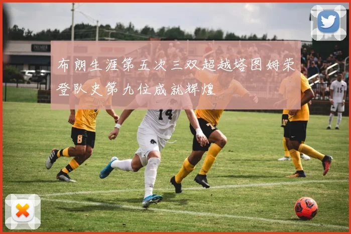 布朗生涯第五次三双超越塔图姆荣登队史第九位成就辉煌
