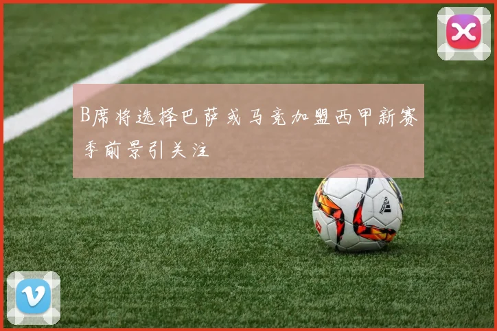 B席将选择巴萨或马竞加盟西甲新赛季前景引关注