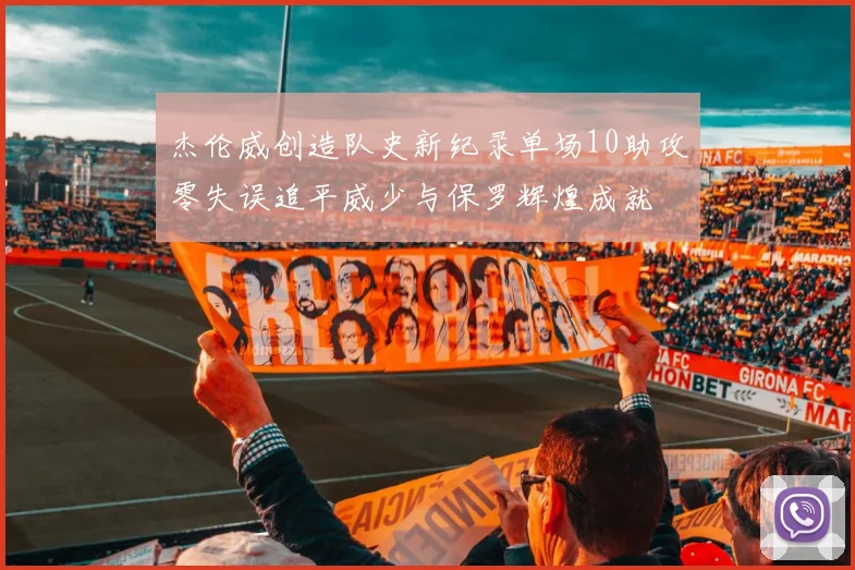 杰伦威创造队史新纪录单场10助攻零失误追平威少与保罗辉煌成就