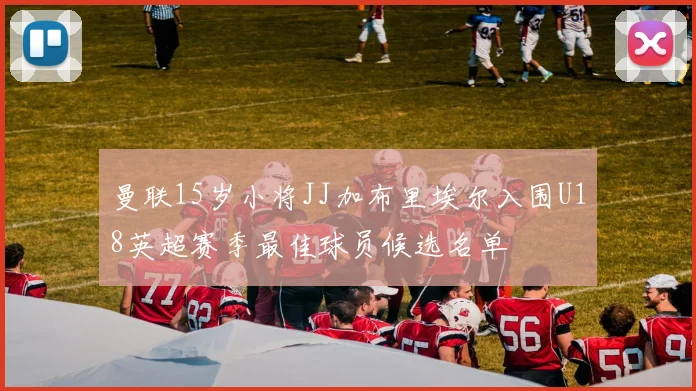 曼联15岁小将JJ加布里埃尔入围U18英超赛季最佳球员候选名单