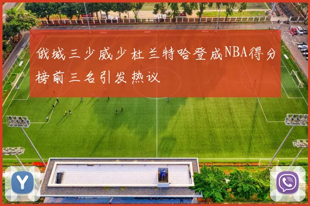 俄城三少威少杜兰特哈登成NBA得分榜前三名引发热议