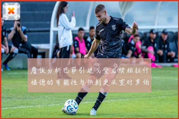 詹俊分析巴萨引进戈登后续租拉什福德的可能性与热刺更衣室对罗伯逊的需求