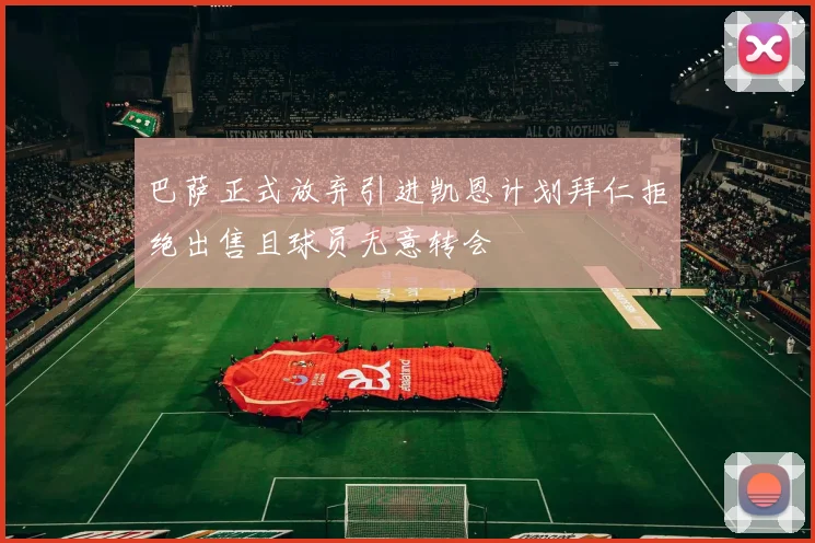 巴萨正式放弃引进凯恩计划拜仁拒绝出售且球员无意转会