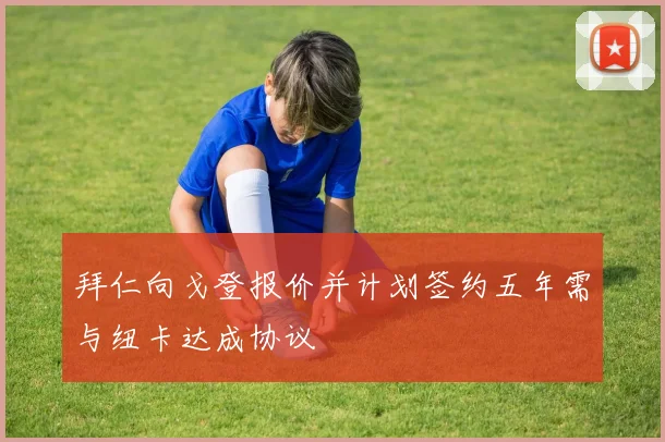 拜仁向戈登报价并计划签约五年需与纽卡达成协议