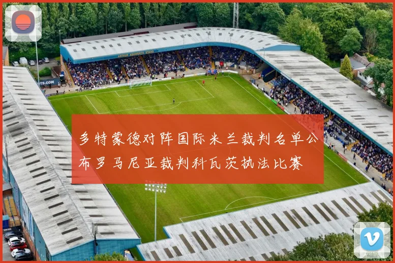 多特蒙德对阵国际米兰裁判名单公布罗马尼亚裁判科瓦茨执法比赛